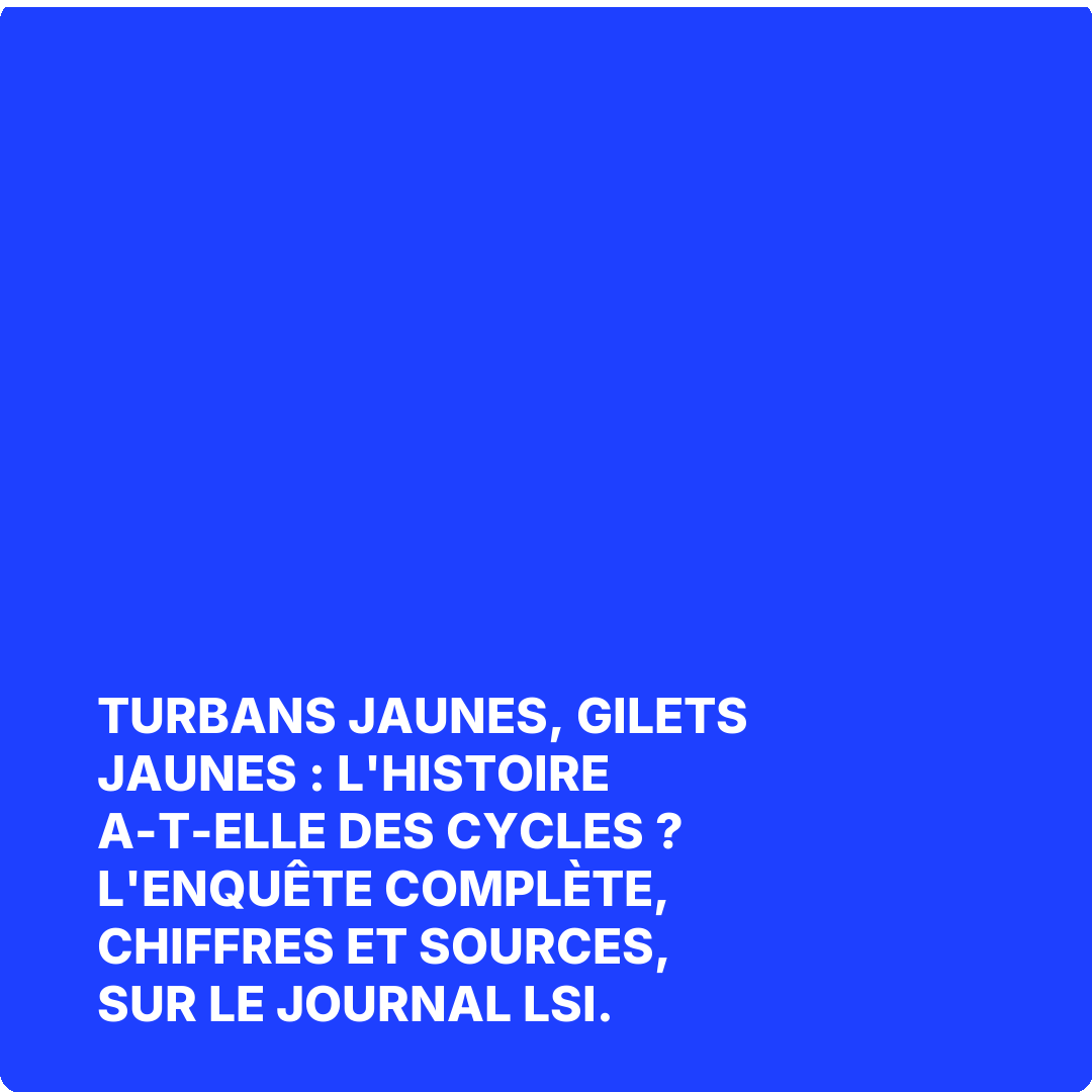 Turbans jaunes, Gilets jaunes : l'histoire a-t-elle des cycles ? L'enquête complète, chiffres et sources, sur Le Journal LSI.