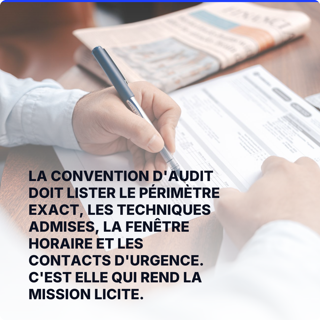 La convention d'audit doit lister le périmètre exact, les techniques admises, la fenêtre horaire et les contacts d'urgence. C'est elle qui rend la mission licite.