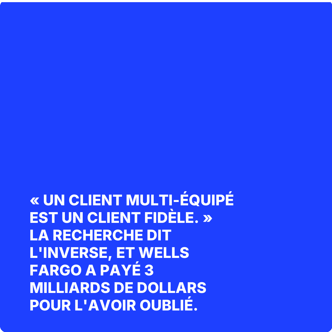 « Un client multi-équipé est un client fidèle. » La recherche dit l'inverse, et Wells Fargo a payé 3 milliards de dollars pour l'avoir oublié.