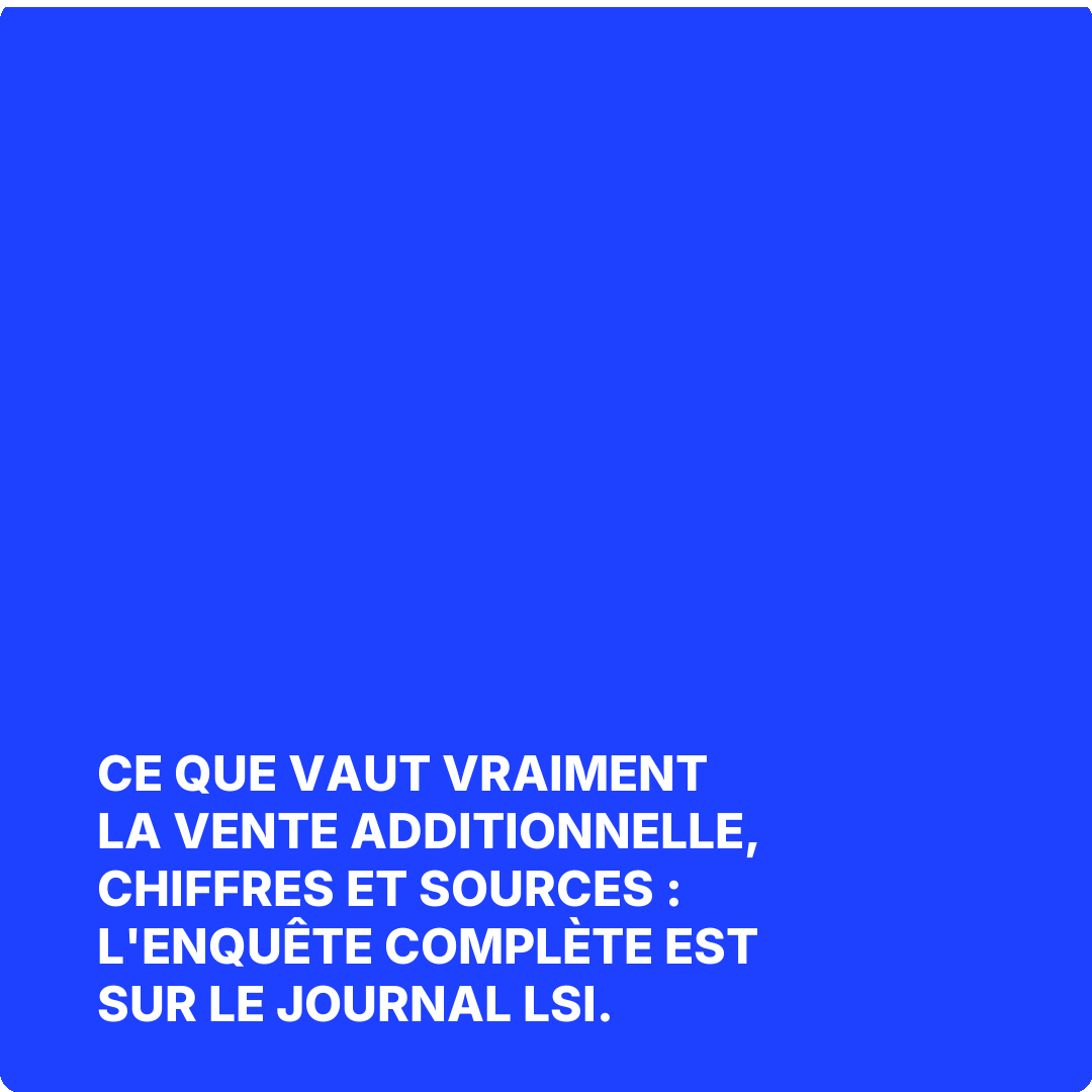 Ce que vaut vraiment la vente additionnelle, chiffres et sources : l'enquête complète est sur Le Journal LSI.