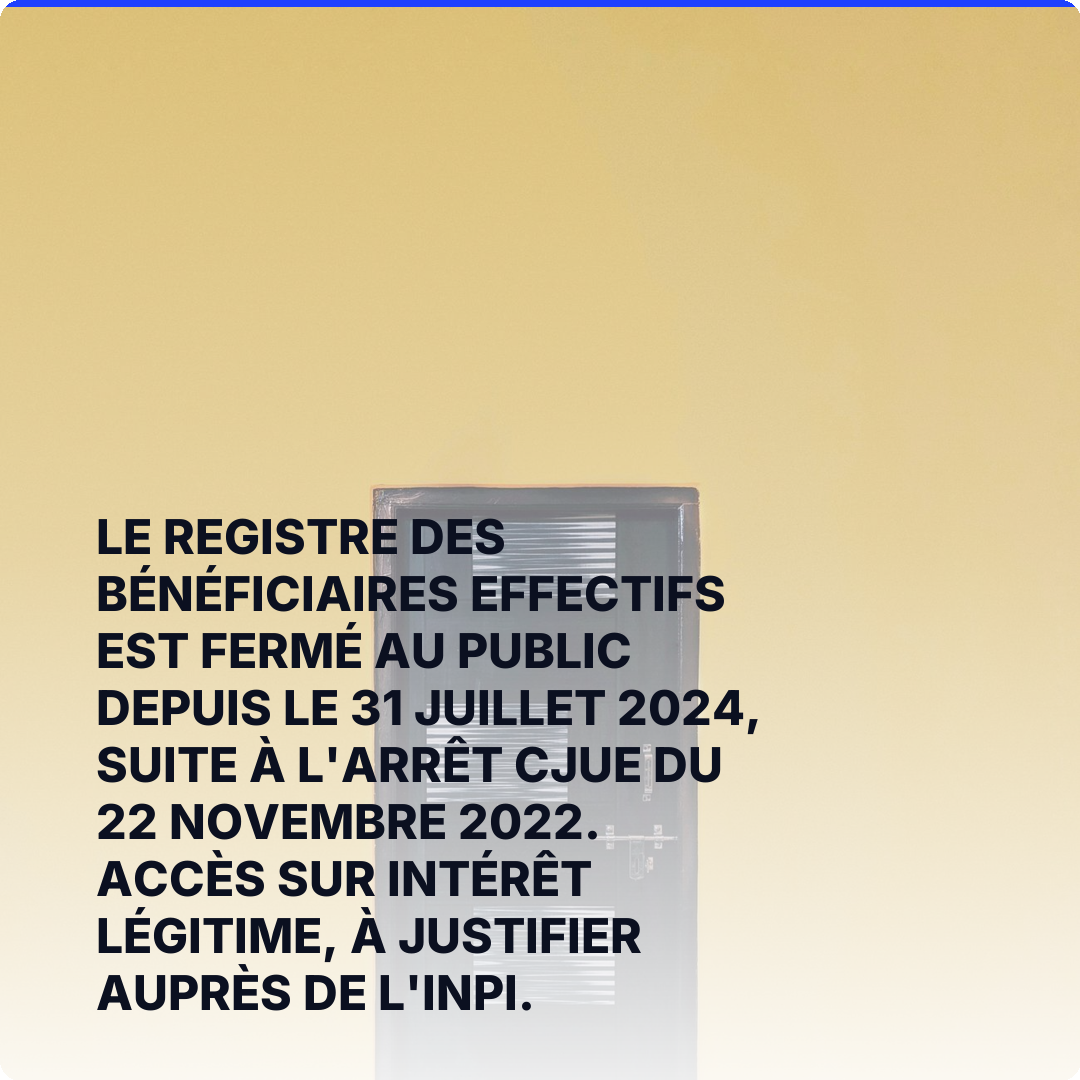 Le registre des bénéficiaires effectifs est fermé au public depuis le 31 juillet 2024, suite à l'arrêt CJUE du 22 novembre 2022. Accès sur intérêt légitime, à justifier auprès de l'INPI.