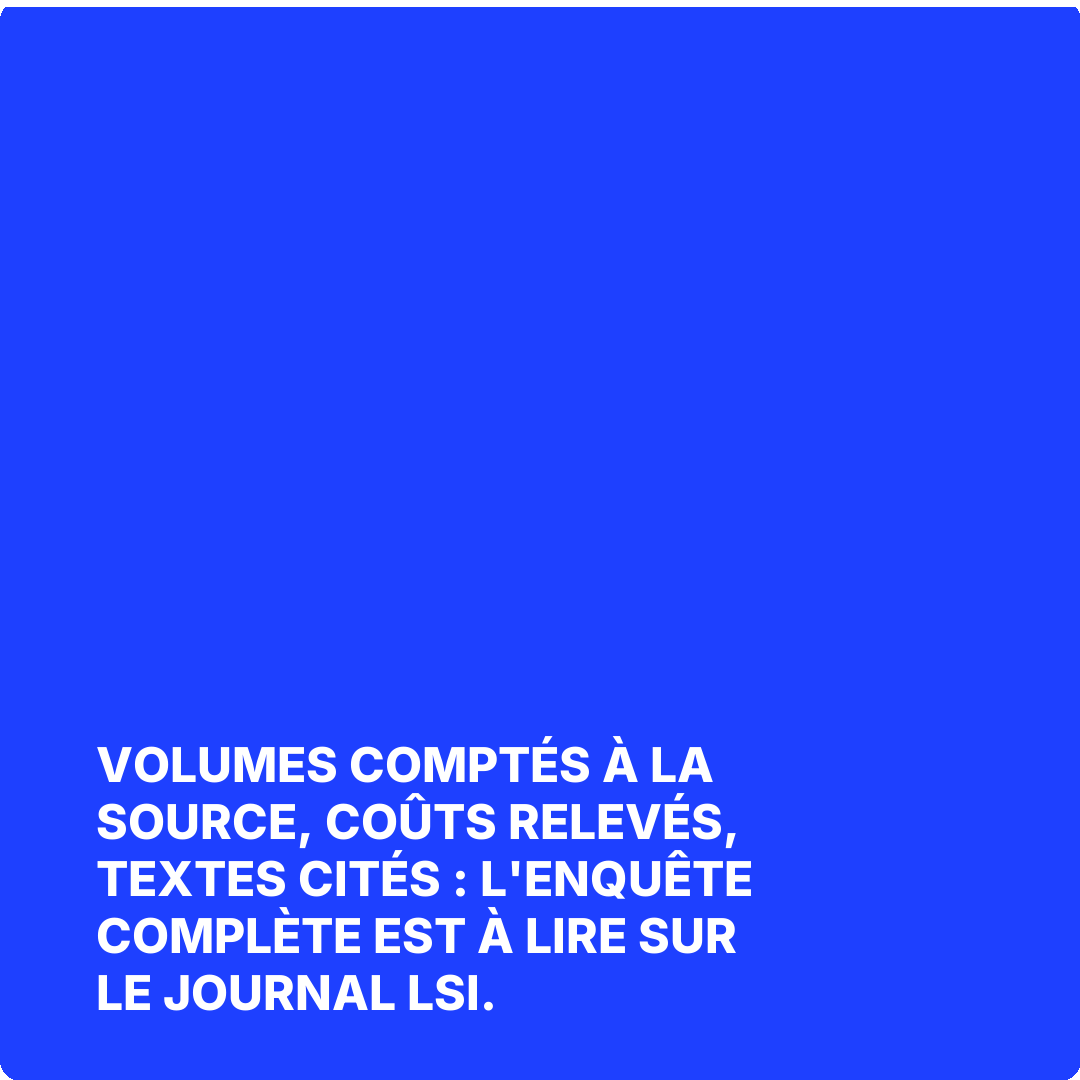 Volumes comptés à la source, coûts relevés, textes cités : l'enquête complète est à lire sur Le Journal LSI.