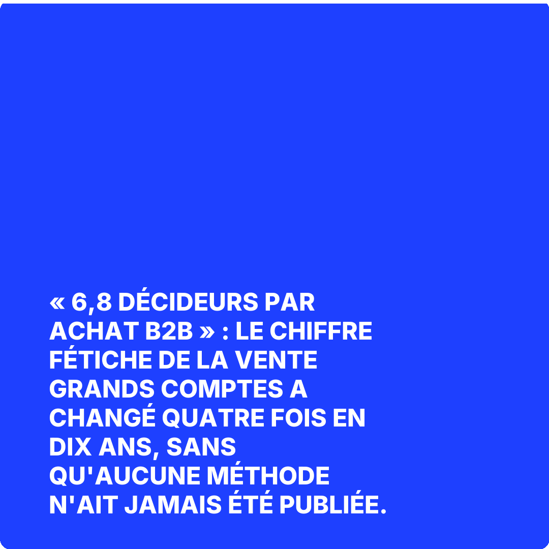 « 6,8 décideurs par achat B2B » : le chiffre fétiche de la vente grands comptes a changé quatre fois en dix ans, sans qu'aucune méthode n'ait jamais été publiée.