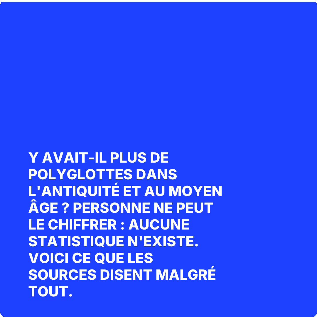 Y avait-il plus de polyglottes dans l'Antiquité et au Moyen Âge ? Personne ne peut le chiffrer : aucune statistique n'existe. Voici ce que les sources disent malgré tout.